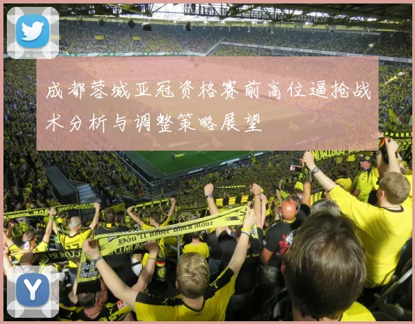 成都蓉城亚冠资格赛前高位逼抢战术分析与调整策略展望
