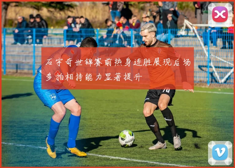 石宇奇世锦赛前热身连胜展现后场多拍相持能力显著提升
