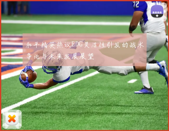 和平精英热议EDG灵活性引发的战术争论与未来发展展望