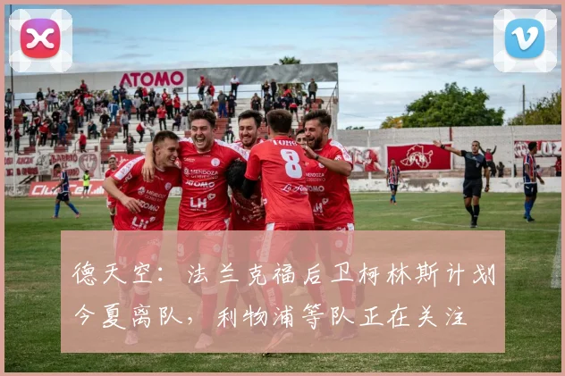 德天空：法兰克福后卫柯林斯计划今夏离队，利物浦等队正在关注