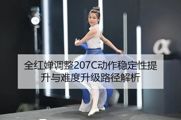 全红婵调整207C动作稳定性提升与难度升级路径解析