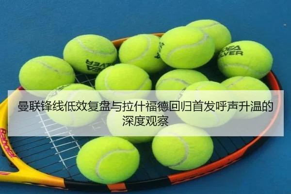 曼联锋线低效复盘与拉什福德回归首发呼声升温的深度观察