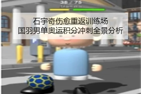 石宇奇伤愈重返训练场 国羽男单奥运积分冲刺全景分析